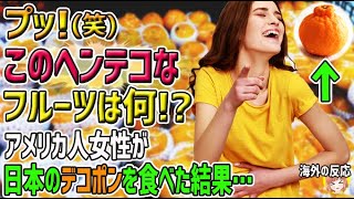 【海外の反応】「プッ！(笑)このヘンテコなフルーツは何！？まるでアニメのモンスターみたい！」アメリカ人女性が日本のデコポンを食べた結果…【日本人も知らない真のニッポン】